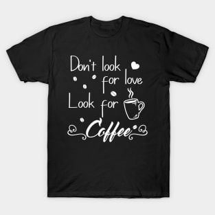 Don't look for love look for coffee T-Shirt